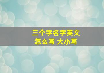 三个字名字英文怎么写 大小写